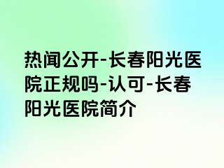 热闻公开-长春阳光医院正规吗-认可-长春阳光医院简介