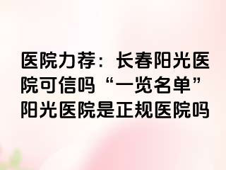 医院力荐：长春阳光医院可信吗“一览名单”阳光医院是正规医院吗