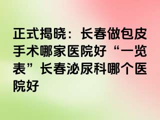 正式揭晓：长春做包皮手术哪家医院好“一览表”长春泌尿科哪个医院好