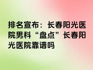 排名宣布：长春阳光医院男科“盘点”长春阳光医院靠谱吗