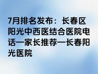 7月排名发布：长春区阳光中西医结合医院电话—家长推荐—长春阳光医院