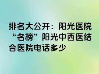 排名大公开：阳光医院“名榜”阳光中西医结合医院电话多少