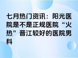 七月热门资讯：阳光医院是不是正规医院“火热”晋江较好的医院男科