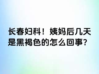 长春妇科！姨妈后几天是黑褐色的怎么回事？