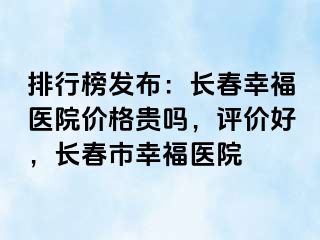 排行榜发布：长春阳光医院价格贵吗，评价好，长春市阳光医院