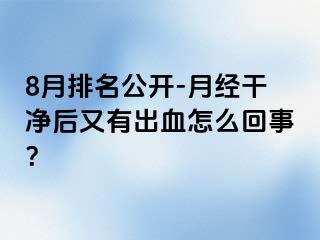 8月排名公开-月经干净后又有出血怎么回事？