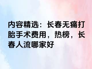 内容精选：长春无痛打胎手术费用，热榜，长春人流哪家好