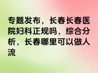 专题发布，长春长春医院妇科正规吗，综合分析，长春哪里可以做人流