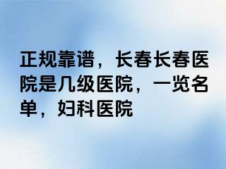 正规靠谱，长春长春医院是几级医院，一览名单，妇科医院