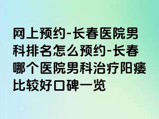 网上预约-长春医院男科排名怎么预约-长春哪个医院男科治疗阳痿比较好口碑一览