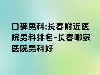 口碑男科:长春附近医院男科排名-长春哪家医院男科好