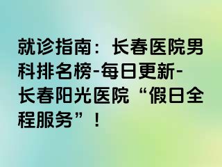 就诊指南：长春医院男科排名榜-每日更新-长春阳光医院“假日全程服务”！