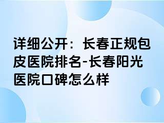 详细公开：长春正规包皮医院排名-长春阳光医院口碑怎么样