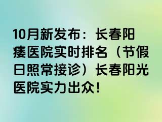 10月新发布：长春阳痿医院实时排名（节假日照常接诊）长春阳光医院实力出众！