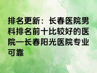 排名更新：长春医院男科排名前十比较好的医院—长春阳光医院专业可靠