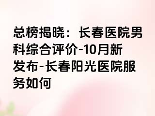 总榜揭晓：长春医院男科综合评价-10月新发布-长春阳光医院服务如何