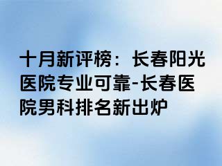 十月新评榜：长春阳光医院专业可靠-长春医院男科排名新出炉