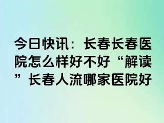 今日快讯：长春长春医院怎么样好不好“解读”长春人流哪家医院好