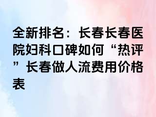 全新排名：长春长春医院妇科口碑如何“热评”长春做人流费用价格表