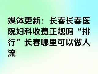 媒体更新：长春长春医院妇科收费正规吗“排行”长春哪里可以做人流