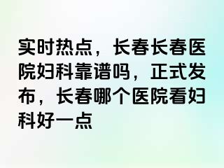 实时热点，长春长春医院妇科靠谱吗，正式发布，长春哪个医院看妇科好一点