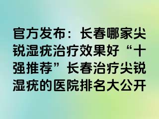 官方发布：长春哪家尖锐湿疣治疗效果好“十强推荐”长春治疗尖锐湿疣的医院排名大公开