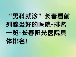 “男科就诊”长春看前列腺炎好的医院-排名一览-长春阳光医院具体排名！