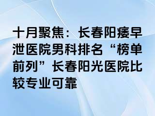 十月聚焦：长春阳痿早泄医院男科排名“榜单前列”长春阳光医院比较专业可靠