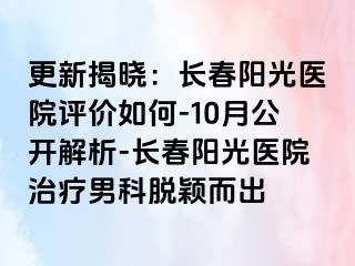 更新揭晓：长春阳光医院评价如何-10月公开解析-长春阳光医院治疗男科脱颖而出