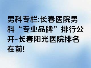 男科专栏:长春医院男科“专业品牌”排行公开-长春阳光医院排名在前!