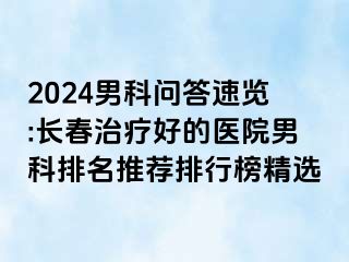 2024男科问答速览:长春治疗好的医院男科排名推荐排行榜精选