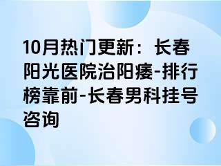 10月热门更新：长春阳光医院治阳痿-排行榜靠前-长春男科挂号咨询