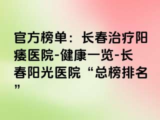 官方榜单：长春治疗阳痿医院-健康一览-长春阳光医院“总榜排名”