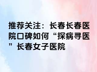 推荐关注：长春长春医院口碑如何“探病寻医”长春女子医院