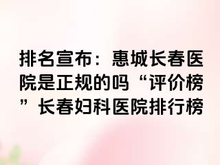 排名宣布：惠城长春医院是正规的吗“评价榜”长春妇科医院排行榜