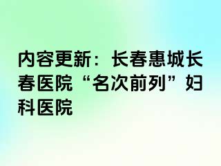 内容更新：长春惠城长春医院“名次前列”妇科医院