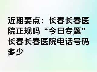 近期要点：长春长春医院正规吗“今日专题”长春长春医院电话号码多少