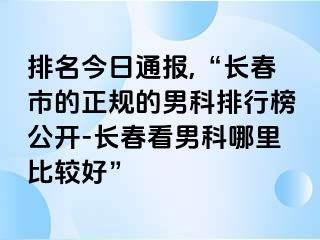 排名今日通报,“长春市的正规的男科排行榜公开-长春看男科哪里比较好”