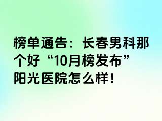 榜单通告：长春男科那个好“10月榜发布”阳光医院怎么样！