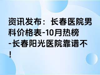 资讯发布：长春医院男科价格表-10月热榜-长春阳光医院靠谱不！