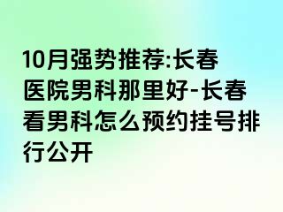 10月强势推荐:长春医院男科那里好-长春看男科怎么预约挂号排行公开