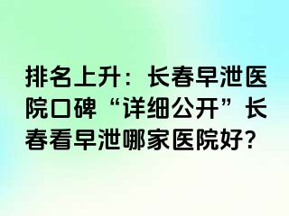 排名上升：长春早泄医院口碑“详细公开”长春看早泄哪家医院好？