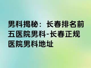 男科揭秘：长春排名前五医院男科-长春正规医院男科地址