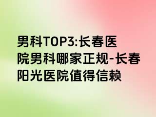 男科TOP3:长春医院男科哪家正规-长春阳光医院值得信赖