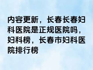 内容更新，长春长春妇科医院是正规医院吗，妇科榜，长春市妇科医院排行榜