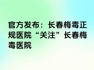 官方发布：长春梅毒正规医院“关注”长春梅毒医院