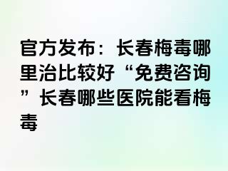 官方发布：长春梅毒哪里治比较好“免费咨询”长春哪些医院能看梅毒