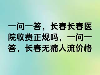 一问一答，长春长春医院收费正规吗，一问一答，长春无痛人流价格