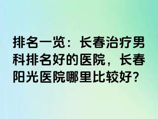 排名一览：长春治疗男科排名好的医院，长春阳光医院哪里比较好？