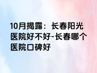 10月揭露：长春阳光医院好不好-长春哪个医院口碑好